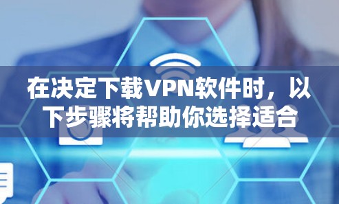 在决定下载VPN软件时,以下步骤将帮助你选择适合你的选择 在决定下载VPN软件时,以下步骤将帮助你选择适合你的选择
