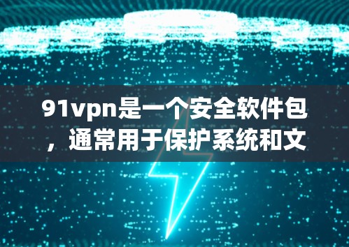 91vpn是一个安全软件包,通常用于保护系统和文件的安全,防止恶意软件和网络攻击。如果你正在寻找在安卓系统上提供永久免费的安全软件,可以考虑以下几种选择 91vpn是一个安全软件包,通常用于保护系统和文件的安全,防止恶意软件和网络攻击。如果你正在寻找在安卓系统上提供永久免费的安全软件,可以考虑以下几种选择