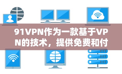 91VPN作为一款基于VPN的技术，提供免费和付费两种服务版本，以下是它们的主要区别