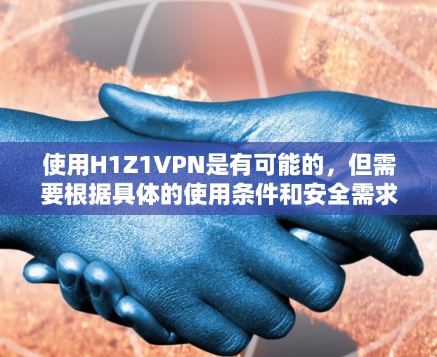 使用H1Z1VPN是有可能的，但需要根据具体的使用条件和安全需求来决定。以下是一些关键点
