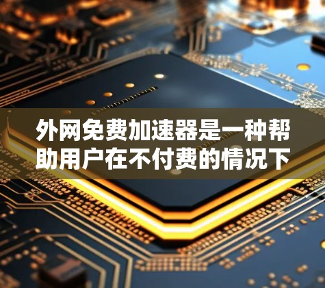 外网免费加速器是一种帮助用户在不付费的情况下提高网页速度的工具。以下是一些免费的外网加速器推荐