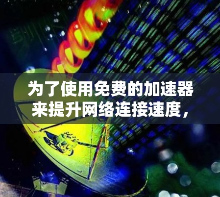 为了使用免费的加速器来提升网络连接速度，以下是一步步的建议