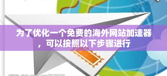 为了优化一个免费的海外网站加速器,可以按照以下步骤进行 为了优化一个免费的海外网站加速器,可以按照以下步骤进行