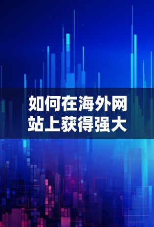 如何在海外网站上获得强大的加速器 如何在海外网站上获得强大的加速器