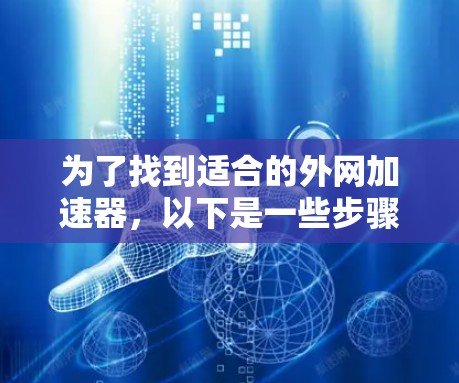 为了找到适合的外网加速器,以下是一些步骤性的建议 为了找到适合的外网加速器,以下是一些步骤性的建议