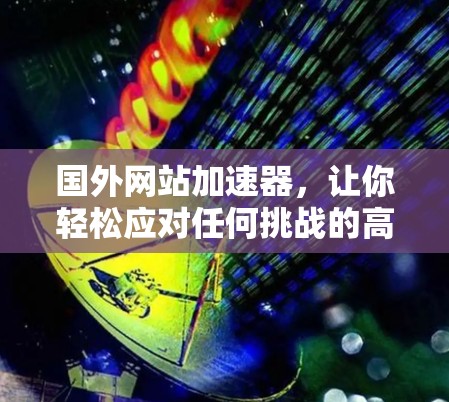 国外网站加速器,让你轻松应对任何挑战的高效选择 国外网站加速器,让你轻松应对任何挑战的高效选择