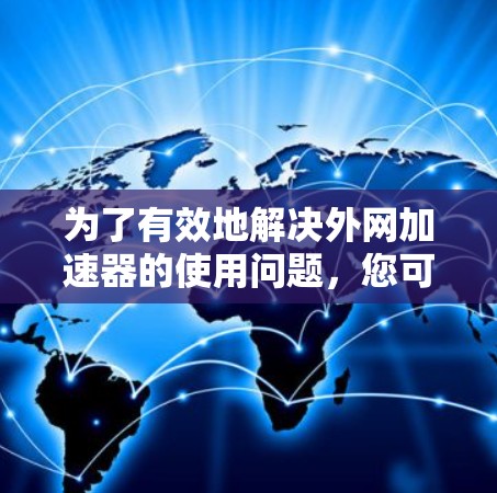 为了有效地解决外网加速器的使用问题，您可以按照以下步骤进行