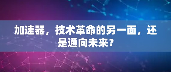 加速器,技术革命的另一面,还是通向未来? 加速器,技术革命的另一面,还是通向未来?