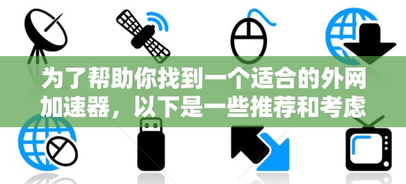 为了帮助你找到一个适合的外网加速器,以下是一些推荐和考虑的因素 为了帮助你找到一个适合的外网加速器,以下是一些推荐和考虑的因素