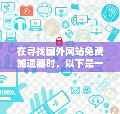 在寻找国外网站免费加速器时，以下是一些可靠的选择，它们通常提供速度提升、安全性和用户体验的优化