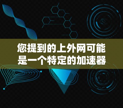 您提到的上外网可能是一个特定的加速器网站，但要确认其合法性。如果您需要真实的加速服务，建议您直接访问该网站进行验证。一般来说，合法的网络加速网站会提供免费的网络加速服务，而上外网可能并不具备这一特点