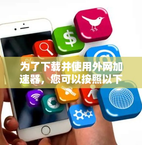 为了下载并使用外网加速器,您可以按照以下步骤进行 为了下载并使用外网加速器,您可以按照以下步骤进行