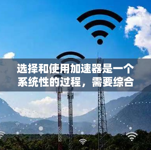 选择和使用加速器是一个系统性的过程,需要综合考虑多个因素。以下是详细的步骤,帮助您高效选择和使用加速器 选择和使用加速器是一个系统性的过程,需要综合考虑多个因素。以下是详细的步骤,帮助您高效选择和使用加速器
