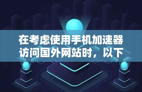 在考虑使用手机加速器访问国外网站时,以下几点需要特别注意 在考虑使用手机加速器访问国外网站时,以下几点需要特别注意