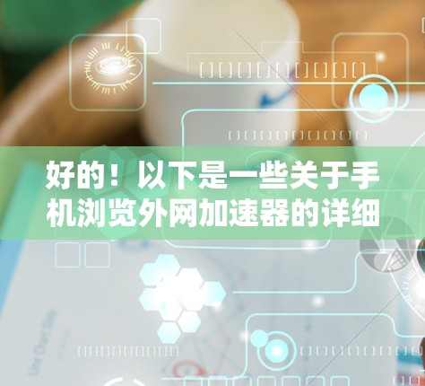 好的!以下是一些关于手机浏览外网加速器的详细指南,帮助您更好地使用这个功能 好的!以下是一些关于手机浏览外网加速器的详细指南,帮助您更好地使用这个功能