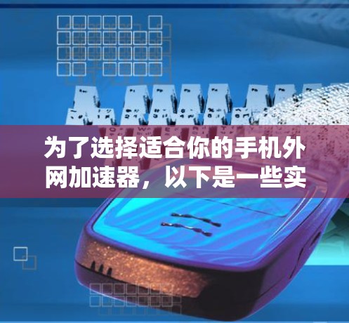 为了选择适合你的手机外网加速器，以下是一些实用的建议和步骤