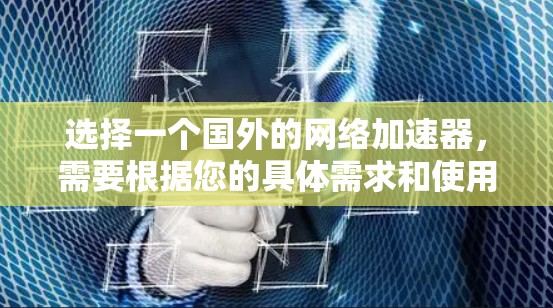 选择一个国外的网络加速器，需要根据您的具体需求和使用场景来决定。以下是一个结构化的推荐和使用指南