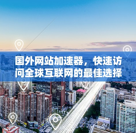 国外网站加速器，快速访问全球互联网的最佳选择