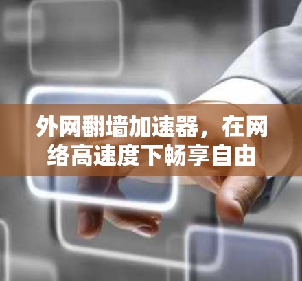 外网翻墙加速器,在网络高速度下畅享自由 外网翻墙加速器,在网络高速度下畅享自由
