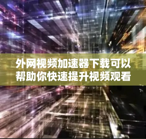 外网视频加速器下载可以帮助你快速提升视频观看质量,尤其是在外网速度较慢的情况下。以下是一些推荐的外网视频加速器及使用方法 外网视频加速器下载可以帮助你快速提升视频观看质量,尤其是在外网速度较慢的情况下。以下是一些推荐的外网视频加速器及使用方法