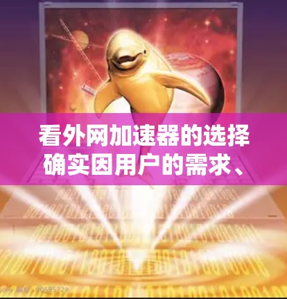 看外网加速器的选择确实因用户的需求、预算和使用习惯而异。以下是一些常见的加速器推荐,涵盖免费、付费以及订阅等多种选择 看外网加速器的选择确实因用户的需求、预算和使用习惯而异。以下是一些常见的加速器推荐,涵盖免费、付费以及订阅等多种选择