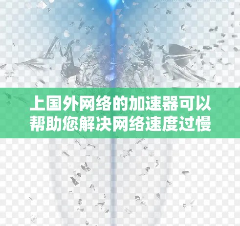 上国外网络的加速器可以帮助您解决网络速度过慢的问题,提升您的使用体验。以下是一些常用的网络加速器推荐,适用于不同国家和地区 上国外网络的加速器可以帮助您解决网络速度过慢的问题,提升您的使用体验。以下是一些常用的网络加速器推荐,适用于不同国家和地区
