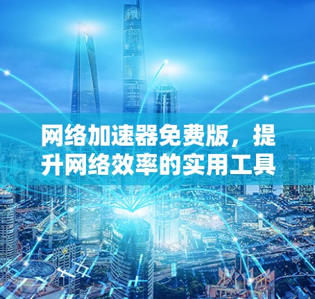 网络加速器免费版，提升网络效率的实用工具