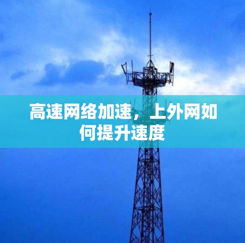 高速网络加速,上外网如何提升速度 高速网络加速,上外网如何提升速度