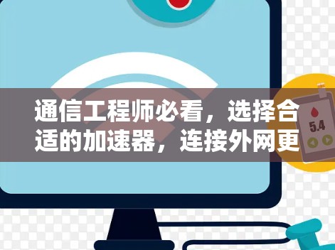 通信工程师必看，选择合适的加速器，连接外网更高效