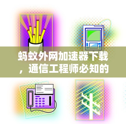 蚂蚁外网加速器下载,通信工程师必知的最佳选择 蚂蚁外网加速器下载,通信工程师必知的最佳选择