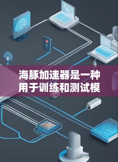海豚加速器是一种用于训练和测试模型的工具,通常在服务器框架中运行。如果希望使用海豚加速器从外部网络获取资源或数据,需要考虑以下几点 海豚加速器是一种用于训练和测试模型的工具,通常在服务器框架中运行。如果希望使用海豚加速器从外部网络获取资源或数据,需要考虑以下几点