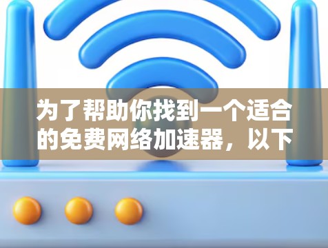 为了帮助你找到一个适合的免费网络加速器,以下是一些推荐工具,根据你的需求和使用习惯进行评估 为了帮助你找到一个适合的免费网络加速器,以下是一些推荐工具,根据你的需求和使用习惯进行评估