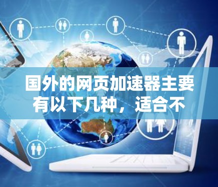 国外的网页加速器主要有以下几种,适合不同的需求和设备 国外的网页加速器主要有以下几种,适合不同的需求和设备