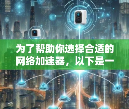 为了帮助你选择合适的网络加速器,以下是一个结构化的总结和推荐 为了帮助你选择合适的网络加速器,以下是一个结构化的总结和推荐