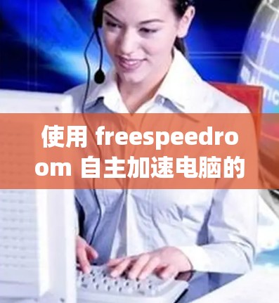 使用 freespeedroom 自主加速电脑的步骤如下