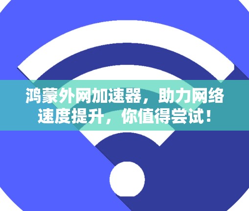 鸿蒙外网加速器,助力网络速度提升,你值得尝试! 鸿蒙外网加速器,助力网络速度提升,你值得尝试!