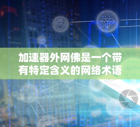 加速器外网佛是一个带有特定含义的网络术语或宗教概念，具体含义如下