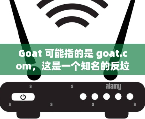 Goat 可能指的是 goat.com,这是一个知名的反垃圾邮件和网络垃圾网站过滤器,提供免费的网站过滤功能。如果你指的是 goat 加速器,请参考以下步骤来使用它 Goat 可能指的是 goat.com,这是一个知名的反垃圾邮件和网络垃圾网站过滤器,提供免费的网站过滤功能。如果你指的是 goat 加速器,请参考以下步骤来使用它
