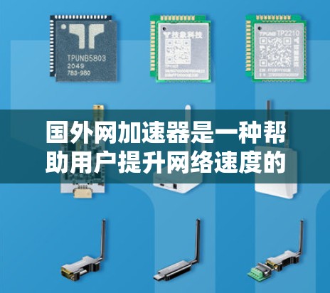 国外网加速器是一种帮助用户提升网络速度的工具,通常通过下载或连接高速网络来实现加速。以下是对国外网加速器的详细分析 国外网加速器是一种帮助用户提升网络速度的工具,通常通过下载或连接高速网络来实现加速。以下是对国外网加速器的详细分析